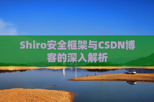 Shiro安全框架与CSDN博客的深入解析